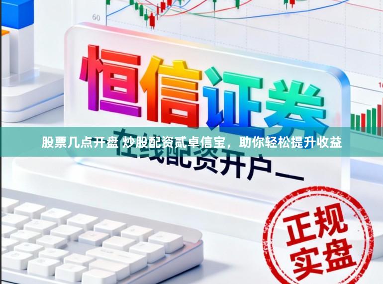 股票几点开盘 炒股配资贰卓信宝，助你轻松提升收益