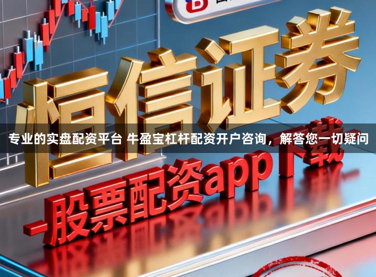 专业的实盘配资平台 牛盈宝杠杆配资开户咨询，解答您一切疑问