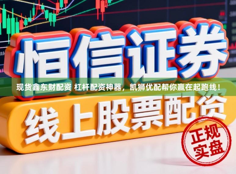 现货鑫东财配资 杠杆配资神器，凯狮优配帮你赢在起跑线！