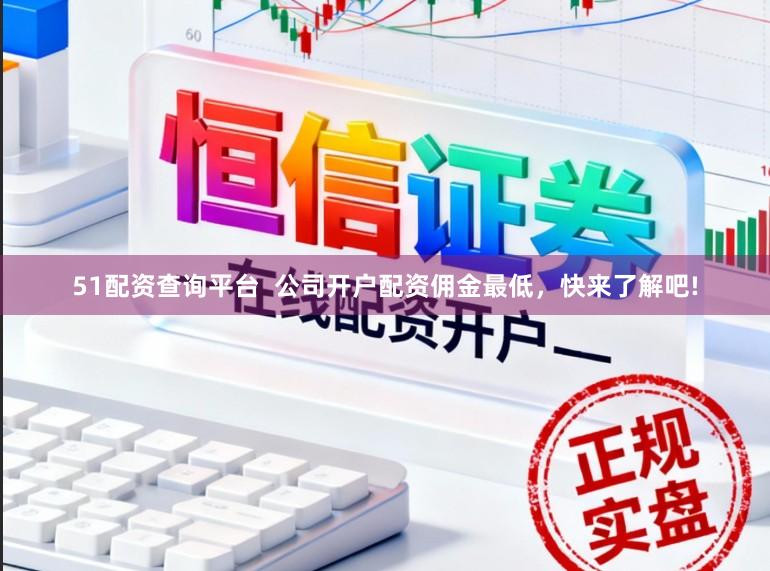 51配资查询平台  公司开户配资佣金最低，快来了解吧!