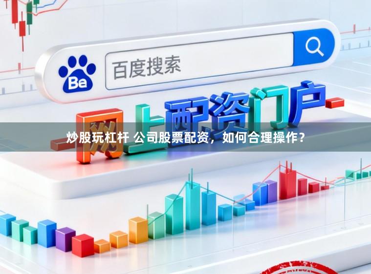 炒股玩杠杆 公司股票配资，如何合理操作？