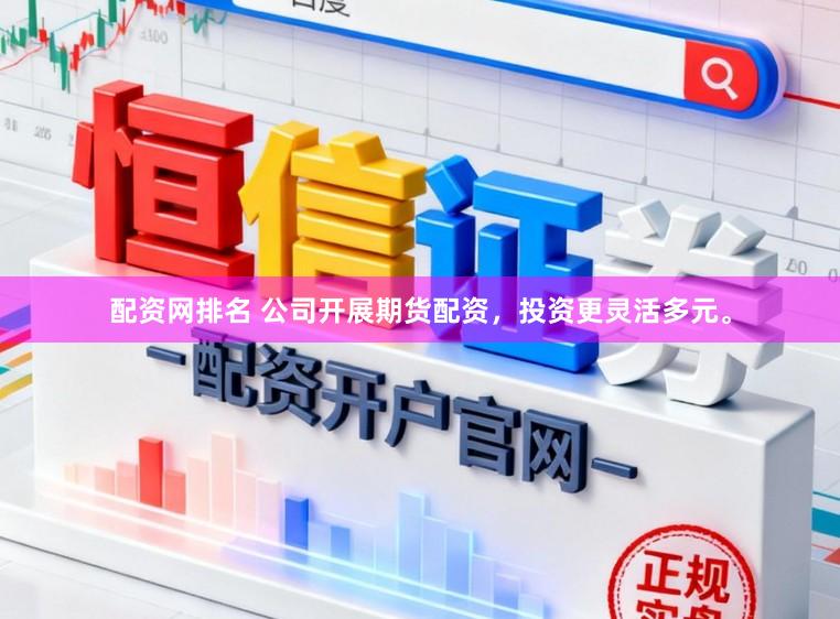 配资网排名 公司开展期货配资，投资更灵活多元。