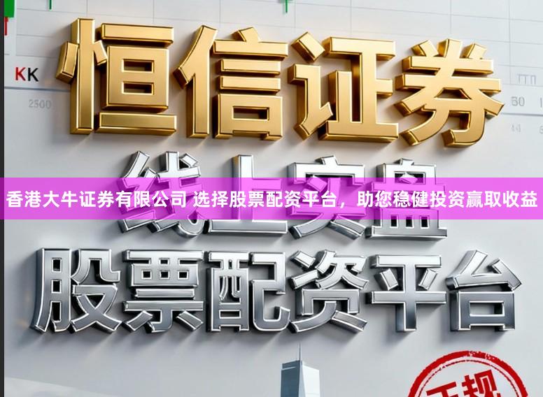 香港大牛证券有限公司 选择股票配资平台，助您稳健投资赢取收益