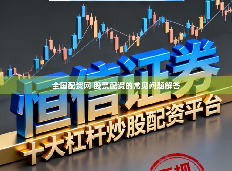 全国配资网 股票配资的常见问题解答