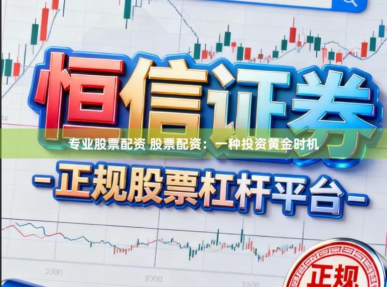 专业股票配资 股票配资：一种投资黄金时机