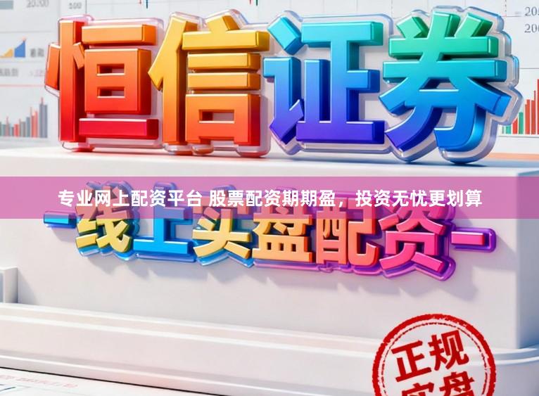 专业网上配资平台 股票配资期期盈，投资无忧更划算