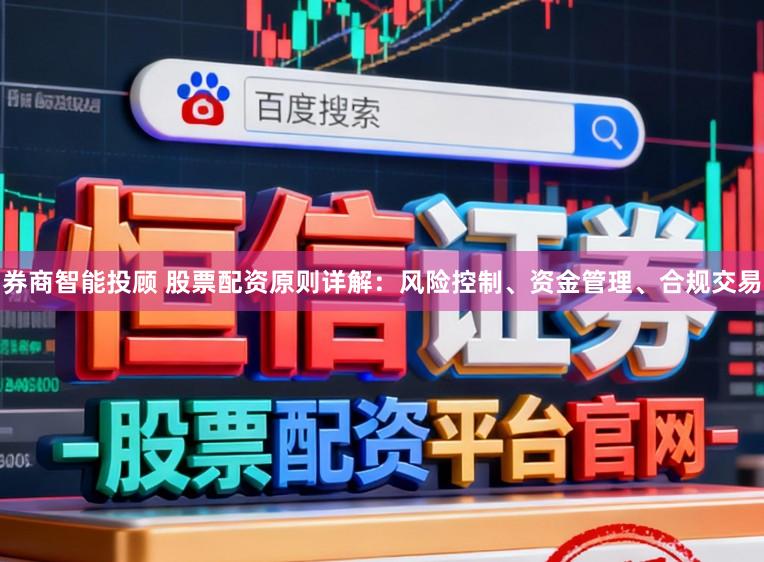 券商智能投顾 股票配资原则详解:风险控制、资金管理、合规交易