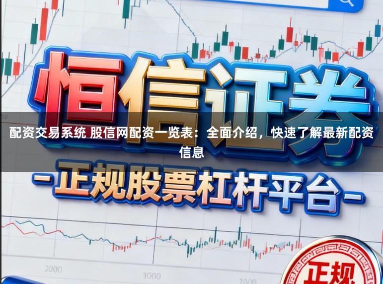 配资交易系统 股信网配资一览表：全面介绍，快速了解最新配资信息