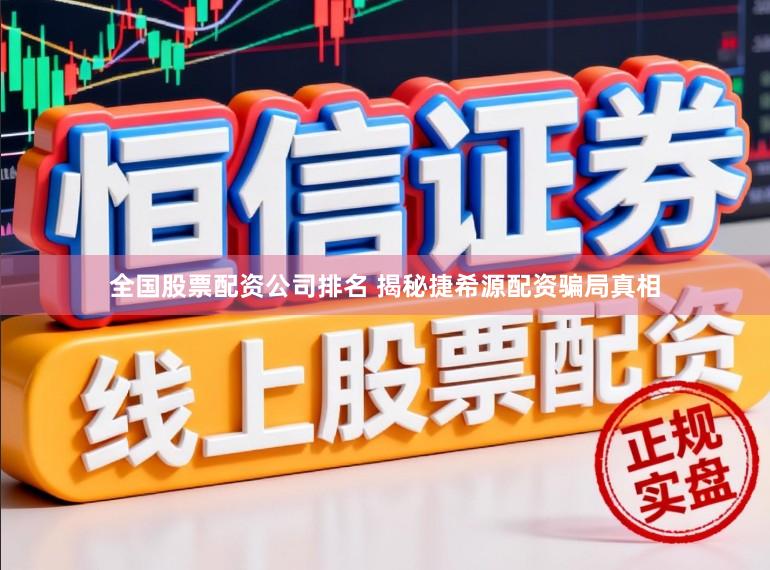 全国股票配资公司排名 揭秘捷希源配资骗局真相