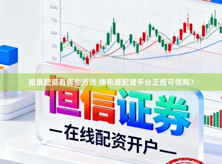 股票配资有哪些方法 捷希源配资平台正规可信吗？
