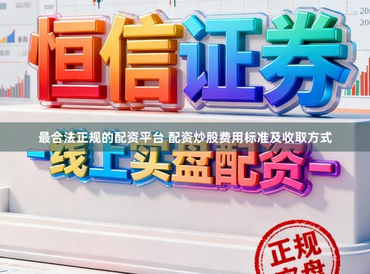 最合法正规的配资平台 配资炒股费用标准及收取方式