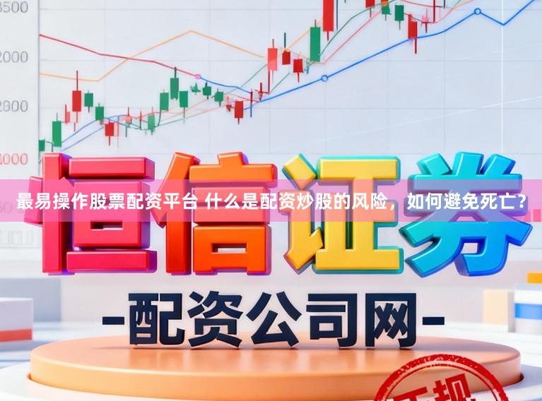 最易操作股票配资平台 什么是配资炒股的风险，如何避免死亡？