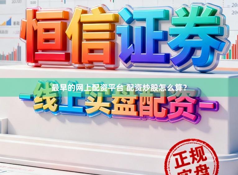 最早的网上配资平台 配资炒股怎么算？