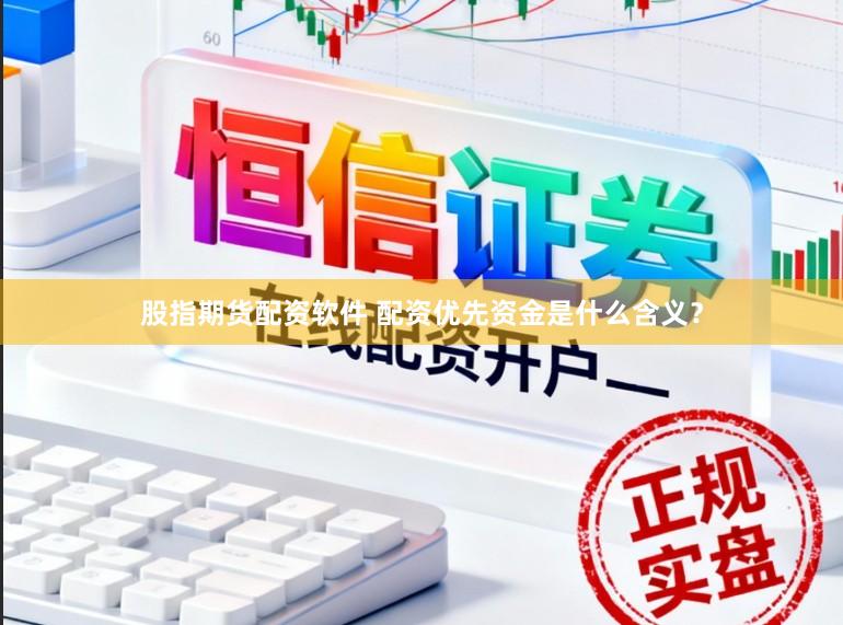 股指期货配资软件 配资优先资金是什么含义？