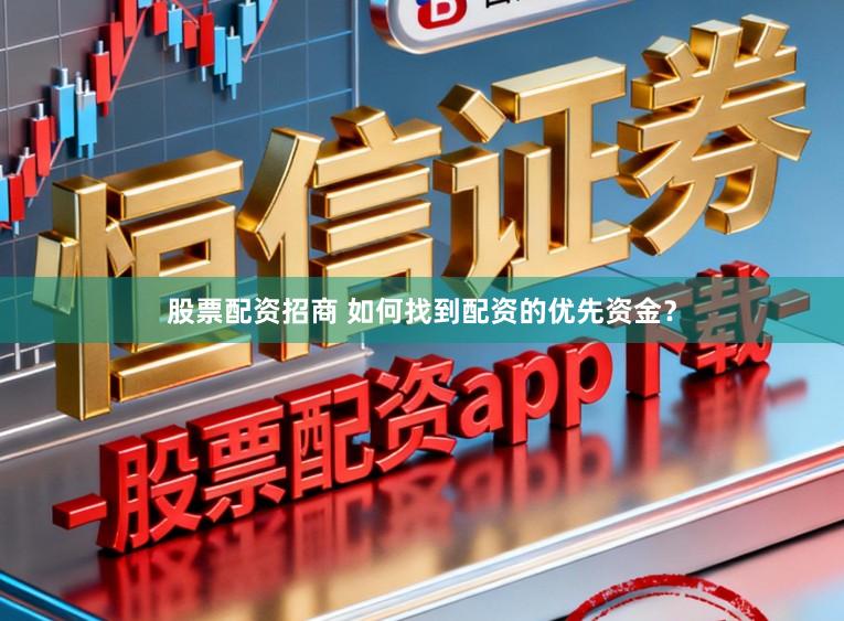 股票配资招商 如何找到配资的优先资金？