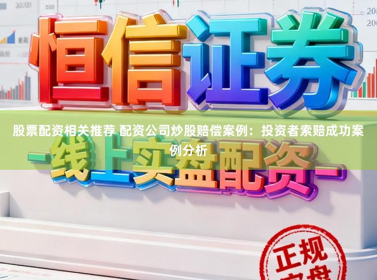 股票配资相关推荐 配资公司炒股赔偿案例：投资者索赔成功案例分析