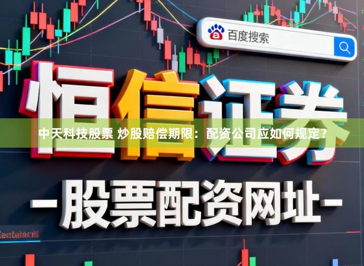 中天科技股票 炒股赔偿期限：配资公司应如何规定？