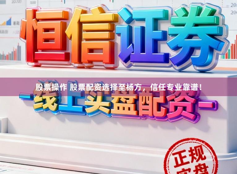 股票操作 股票配资选择至杨方，信任专业靠谱！