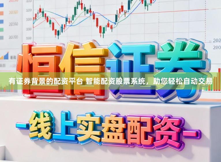 有证券背景的配资平台 智能配资股票系统,助您轻松自动交易