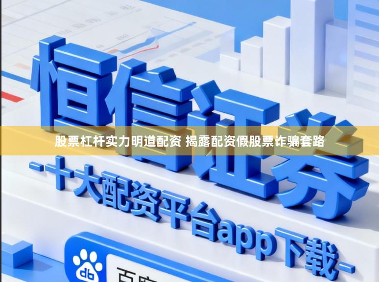 股票杠杆实力明道配资 揭露配资假股票诈骗套路