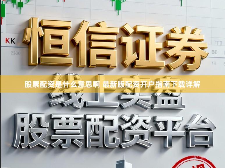 股票配资是什么意思啊 最新版配资开户指南下载详解