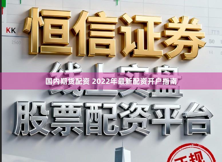 国内期货配资 2022年最新配资开户指南