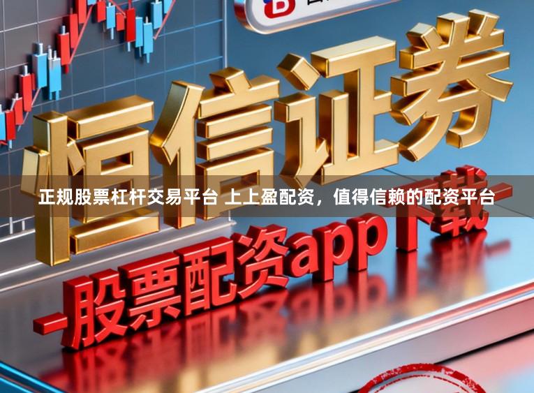 正规股票杠杆交易平台 上上盈配资,值得信赖的配资平台