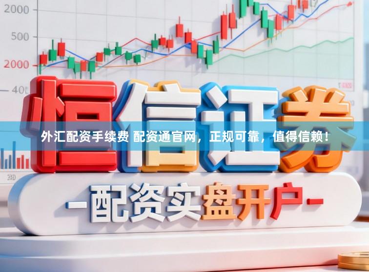 外汇配资手续费 配资通官网，正规可靠，值得信赖！