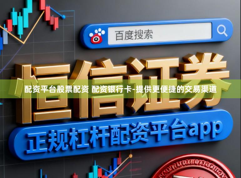 配资平台股票配资 配资银行卡-提供更便捷的交易渠道