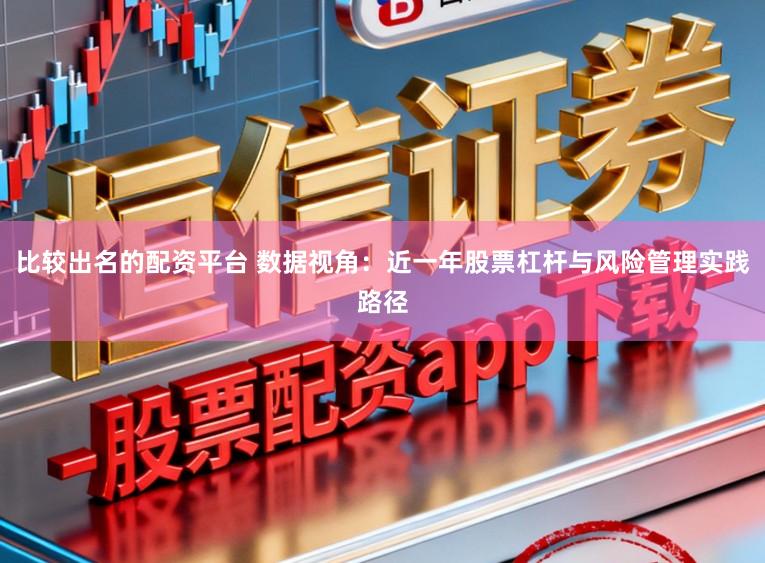 比较出名的配资平台 数据视角：近一年股票杠杆与风险管理实践路径