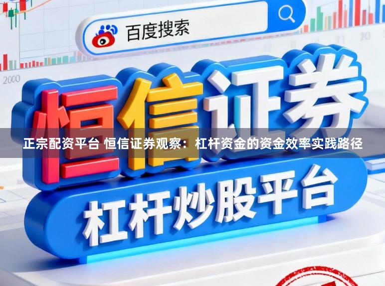 正宗配资平台 恒信证券观察:杠杆资金的资金效率实践路径