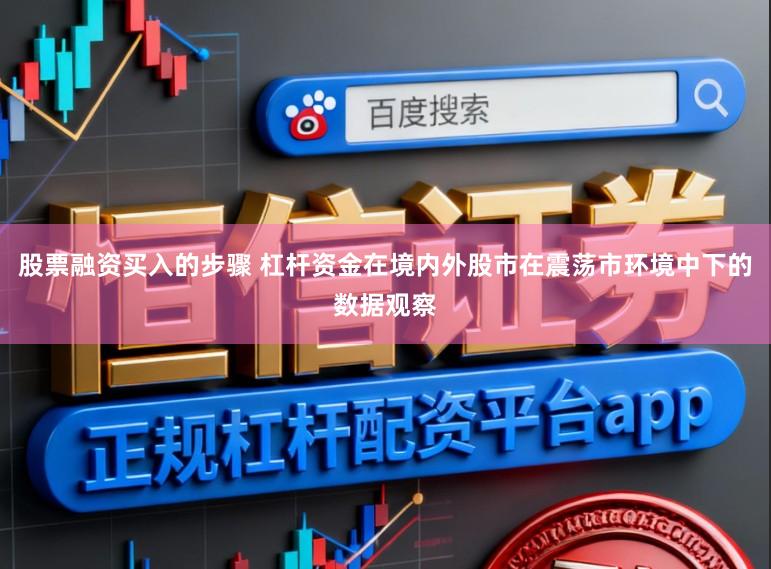 股票融资买入的步骤 杠杆资金在境内外股市在震荡市环境中下的数据观察