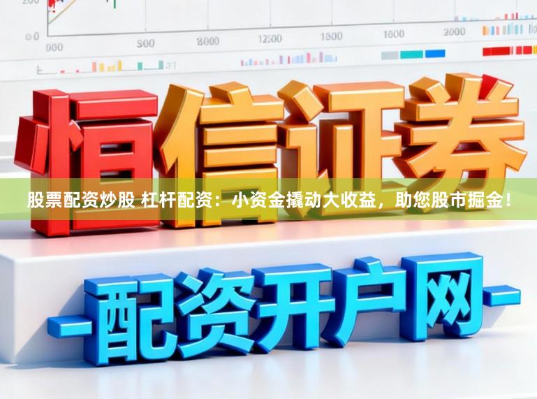 股票配资炒股 杠杆配资：小资金撬动大收益，助您股市掘金！