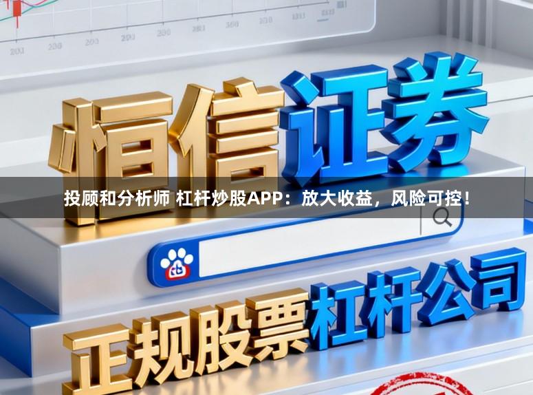 投顾和分析师 杠杆炒股APP:放大收益,风险可控!