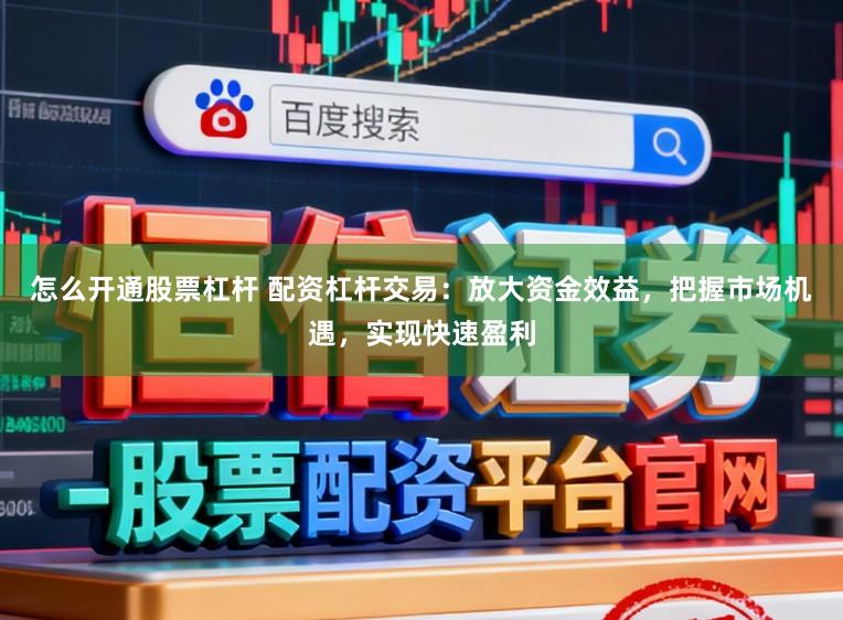 怎么开通股票杠杆 配资杠杆交易：放大资金效益，把握市场机遇，实现快速盈利