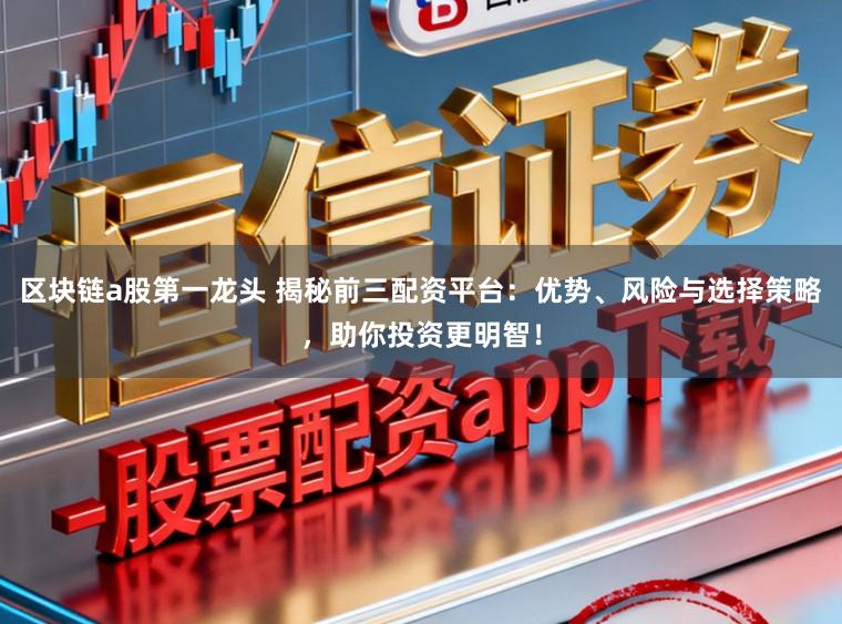 区块链a股第一龙头 揭秘前三配资平台：优势、风险与选择策略，助你投资更明智！