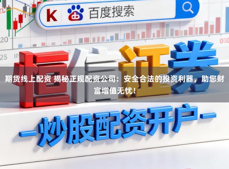 期货线上配资 揭秘正规配资公司：安全合法的投资利器，助您财富增值无忧！