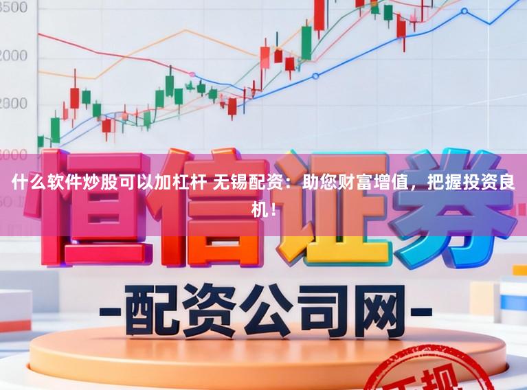 什么软件炒股可以加杠杆 无锡配资:助您财富增值,把握投资良机!
