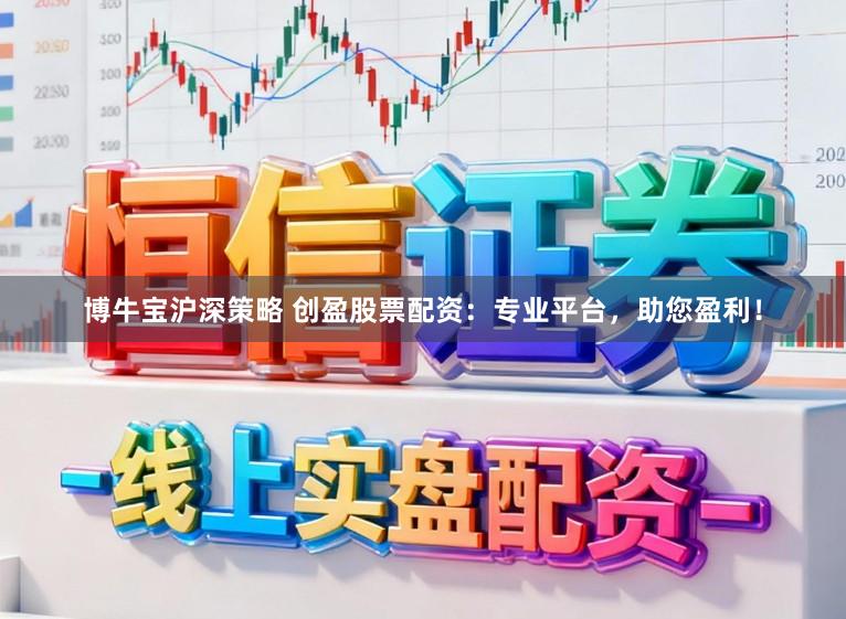 博牛宝沪深策略 创盈股票配资：专业平台，助您盈利！