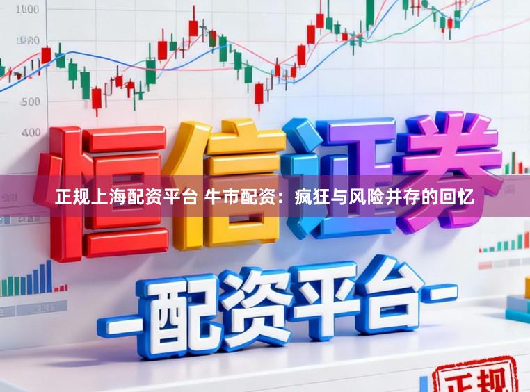 正规上海配资平台 牛市配资：疯狂与风险并存的回忆